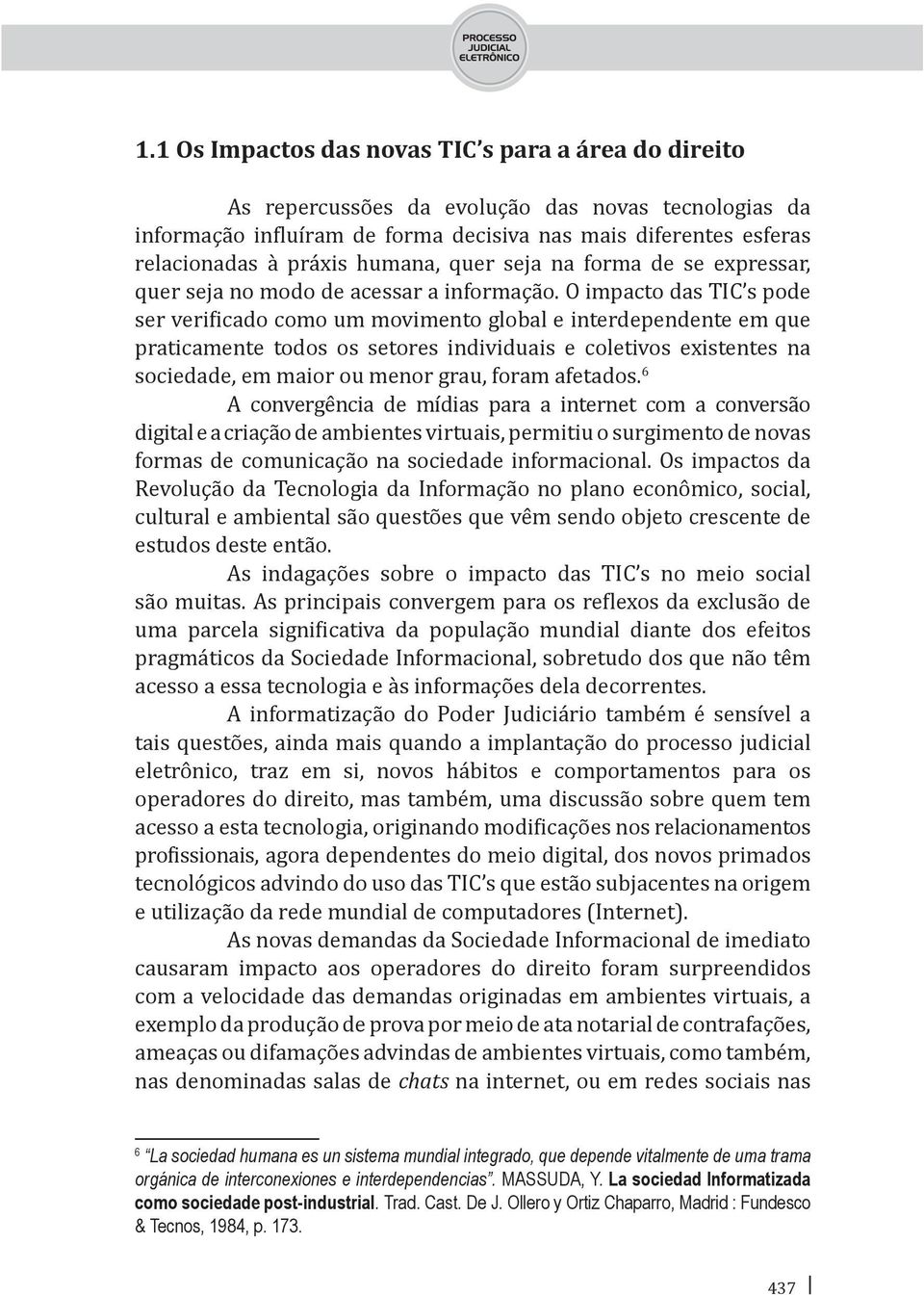 O impacto das TIC s pode ser verificado como um movimento global e interdependente em que praticamente todos os setores individuais e coletivos existentes na sociedade, em maior ou menor grau, foram