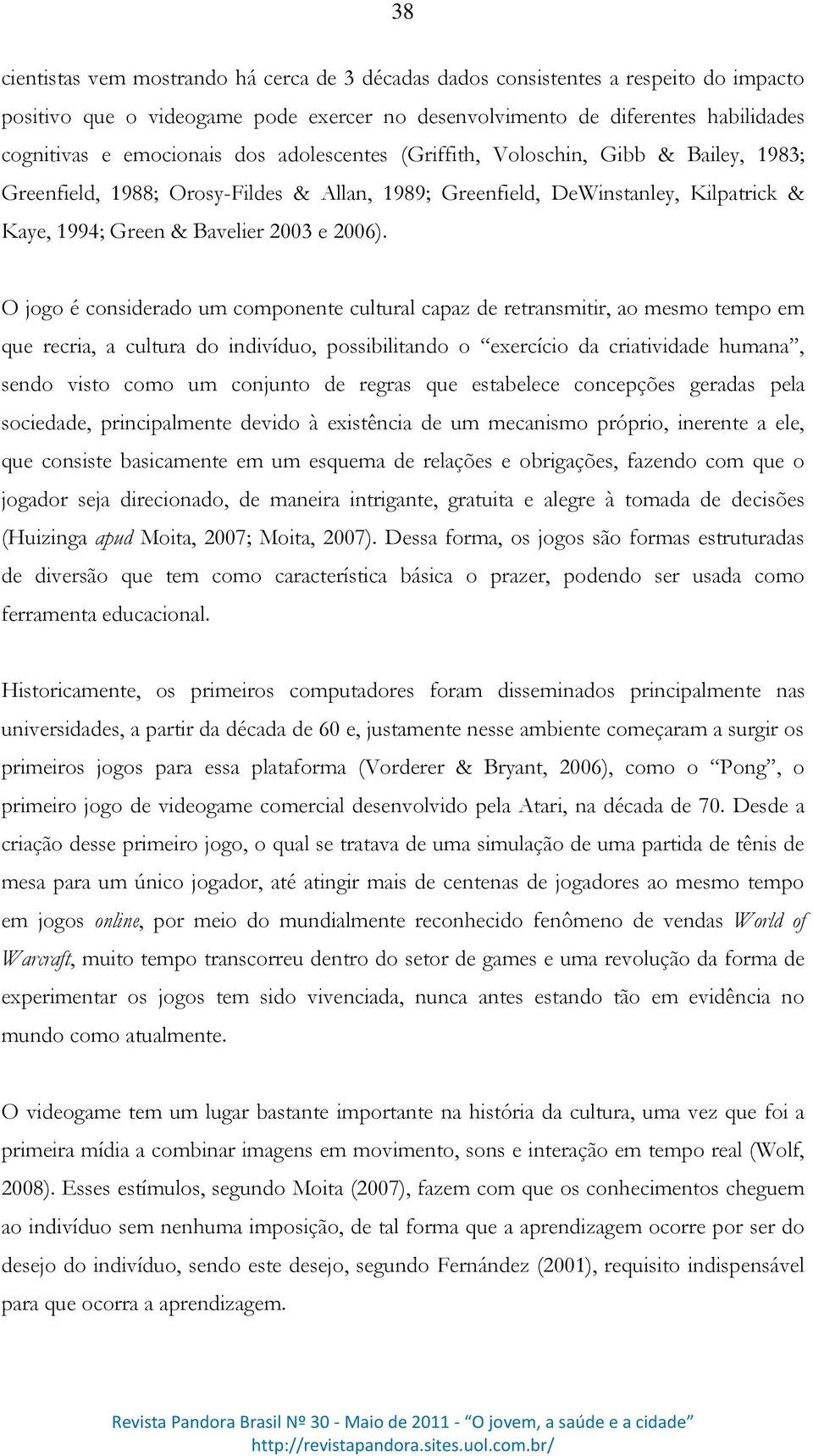 O jogo é considerado um componente cultural capaz de retransmitir, ao mesmo tempo em que recria, a cultura do indivíduo, possibilitando o exercício da criatividade humana, sendo visto como um