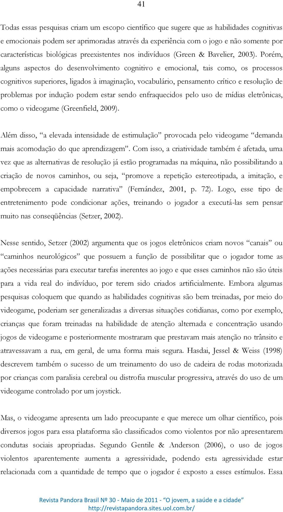 Porém, alguns aspectos do desenvolvimento cognitivo e emocional, tais como, os processos cognitivos superiores, ligados à imaginação, vocabulário, pensamento crítico e resolução de problemas por