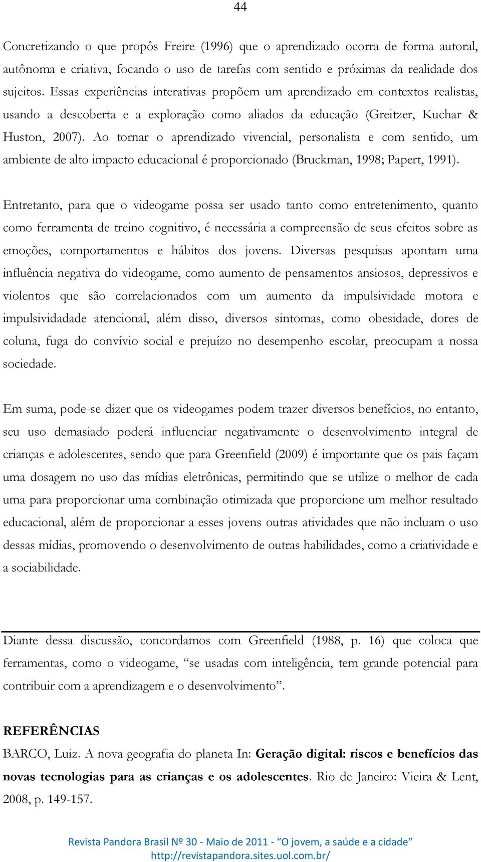 Ao tornar o aprendizado vivencial, personalista e com sentido, um ambiente de alto impacto educacional é proporcionado (Bruckman, 1998; Papert, 1991).