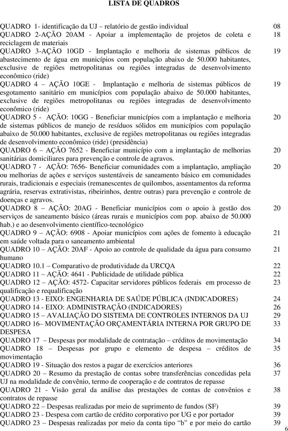 000 habitantes, exclusive de regiões metropolitanas ou regiões integradas de desenvolvimento econômico (ride) QUADRO 4 AÇÃO 10GE - Implantação e melhoria de sistemas públicos de 19 esgotamento