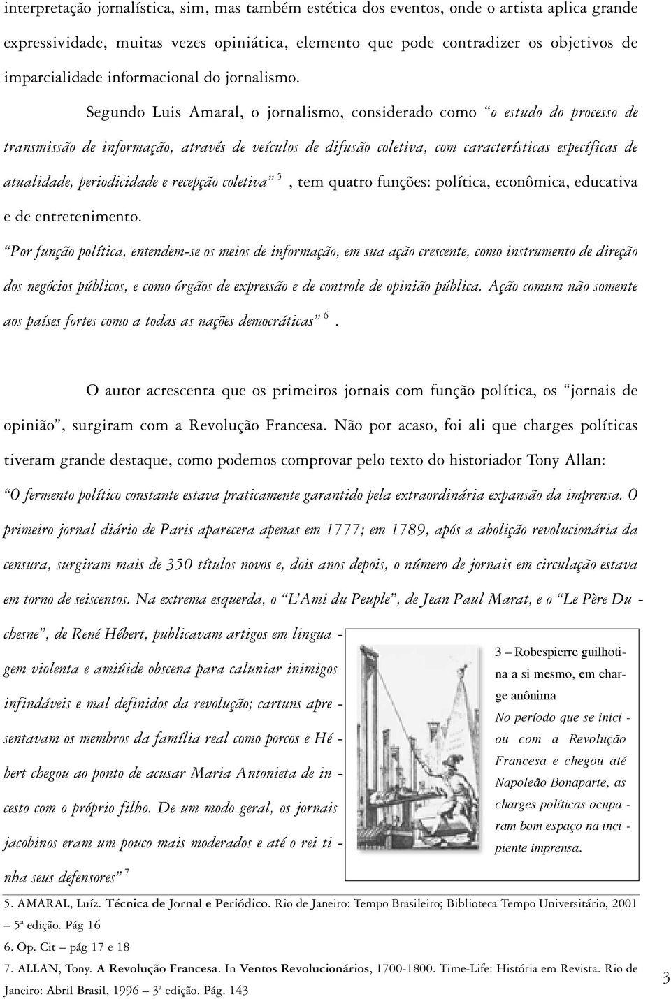 Segundo Luis Amaral, o jornalismo, considerado como o estudo do processo de transmissão de informação, através de veículos de difusão coletiva, com características específicas de atualidade,