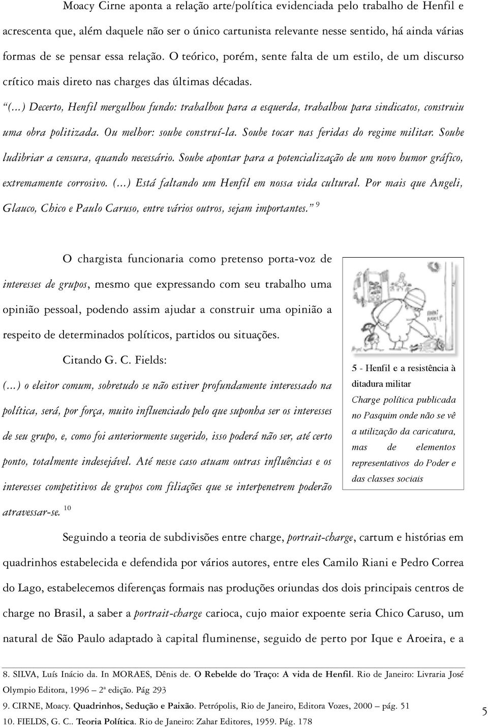 ..) Decerto, Henfil mergulhou fundo: trabalhou para a esquerda, trabalhou para sindicatos, construiu uma obra politizada. Ou melhor: soube construí-la. Soube tocar nas feridas do regime militar.