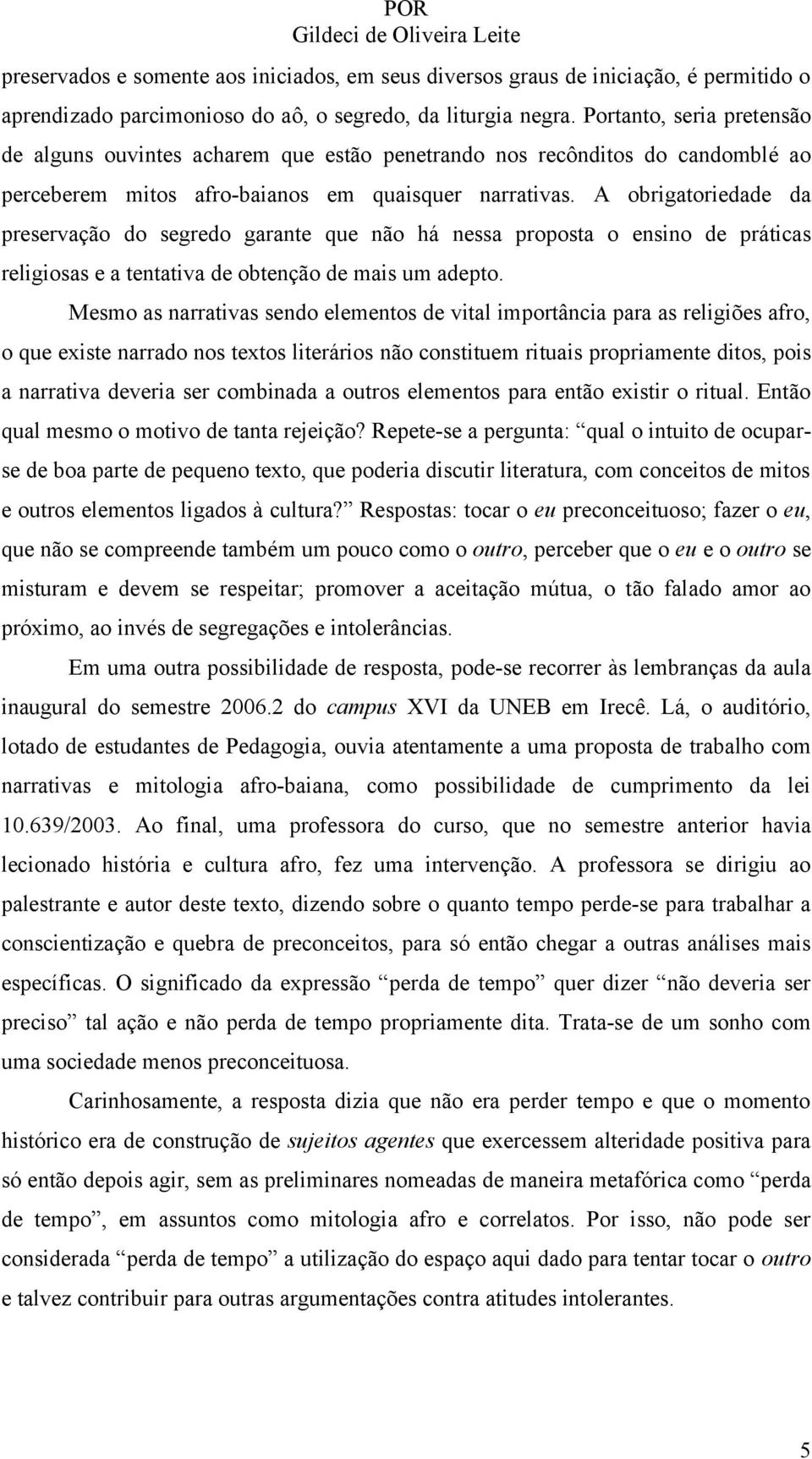 A obrigatoriedade da preservação do segredo garante que não há nessa proposta o ensino de práticas religiosas e a tentativa de obtenção de mais um adepto.