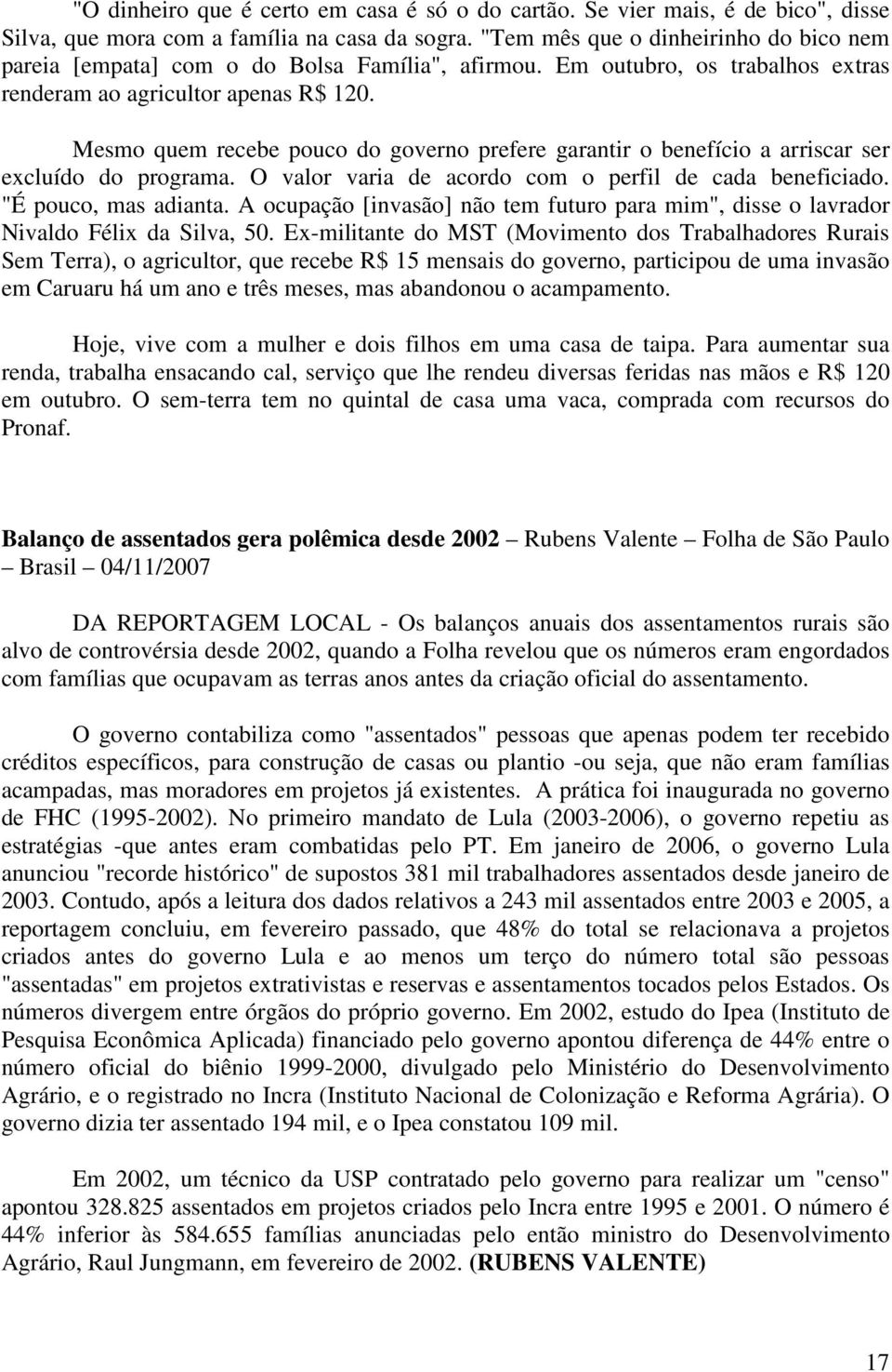 Mesmo quem recebe pouco do governo prefere garantir o benefício a arriscar ser excluído do programa. O valor varia de acordo com o perfil de cada beneficiado. "É pouco, mas adianta.