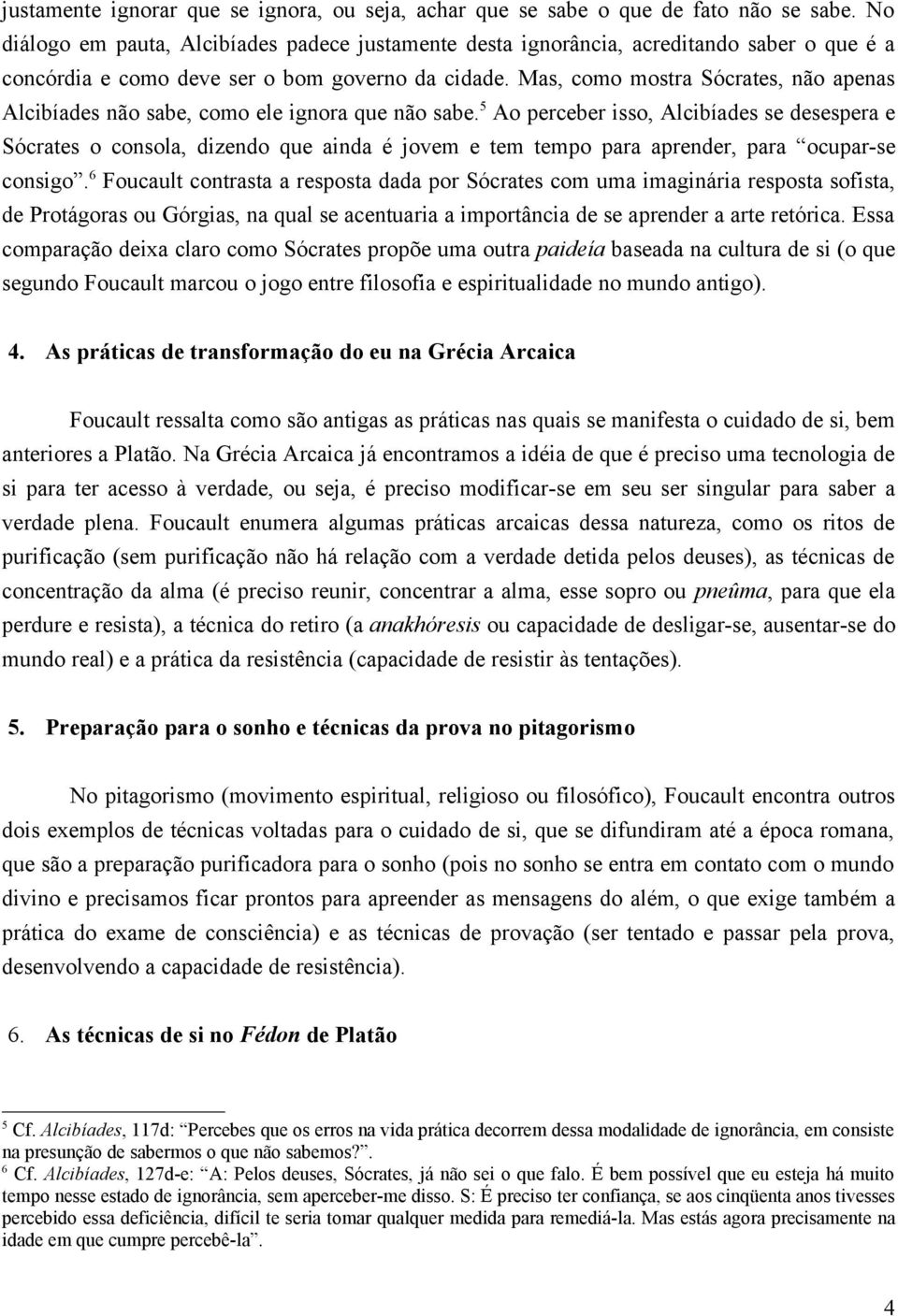 Mas, como mostra Sócrates, não apenas Alcibíades não sabe, como ele ignora que não sabe.