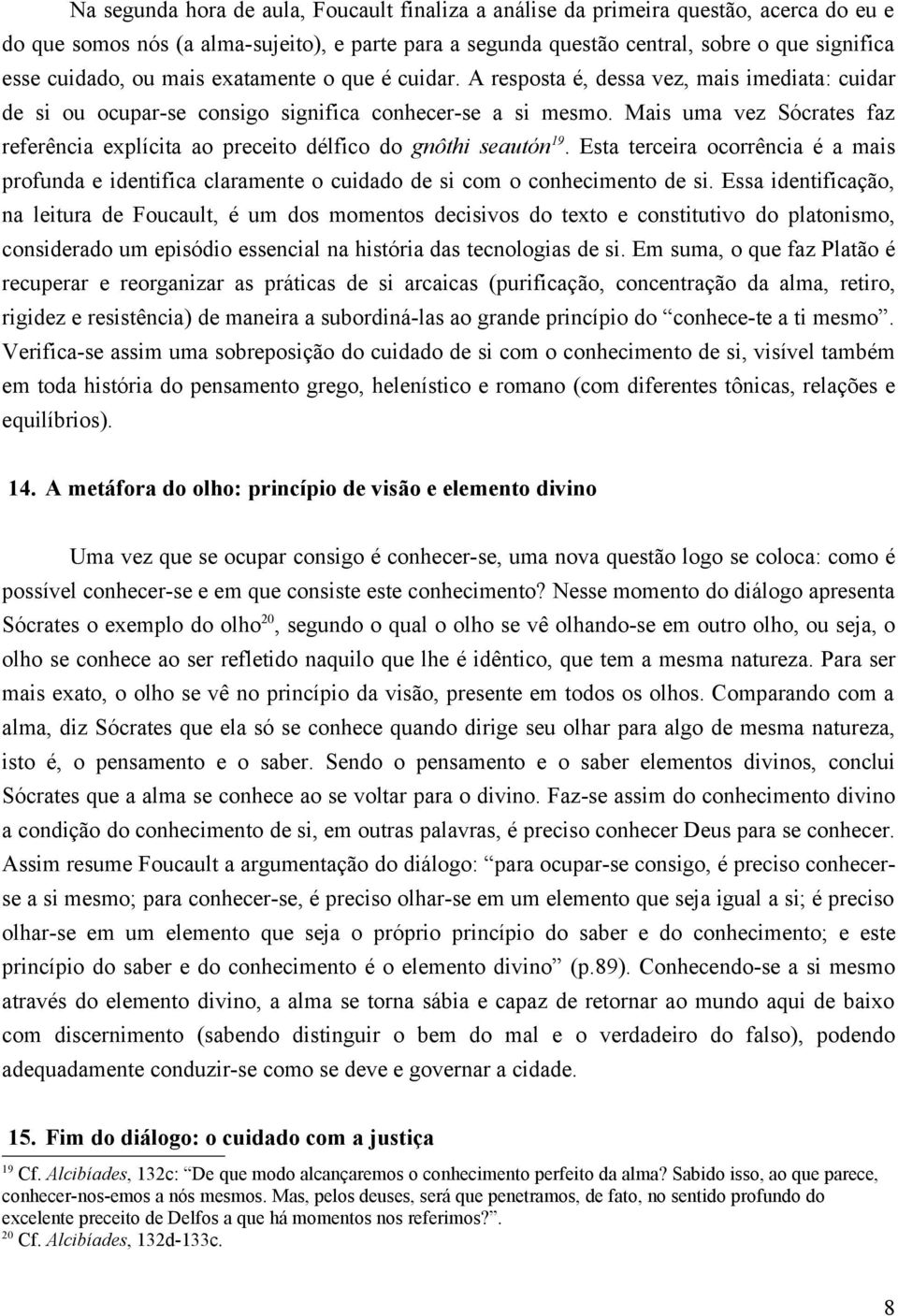 Mais uma vez Sócrates faz referência explícita ao preceito délfico do gnôthi seautón 19. Esta terceira ocorrência é a mais profunda e identifica claramente o cuidado de si com o conhecimento de si.