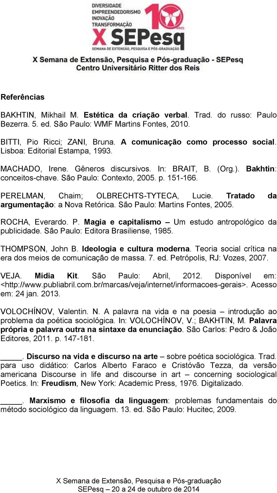 PERELMAN, Chaim; OLBRECHTS-TYTECA, Lucie. Tratado da argumentação: a Nova Retórica. São Paulo: Martins Fontes, 2005. ROCHA, Everardo. P. Magia e capitalismo Um estudo antropológico da publicidade.