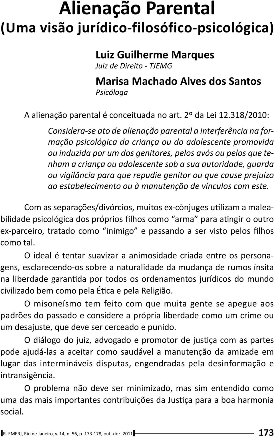 318/2010: Considera-se ato de alienação parental a interferência na formação psicológica da criança ou do adolescente promovida ou induzida por um dos genitores, pelos avós ou pelos que tenham a