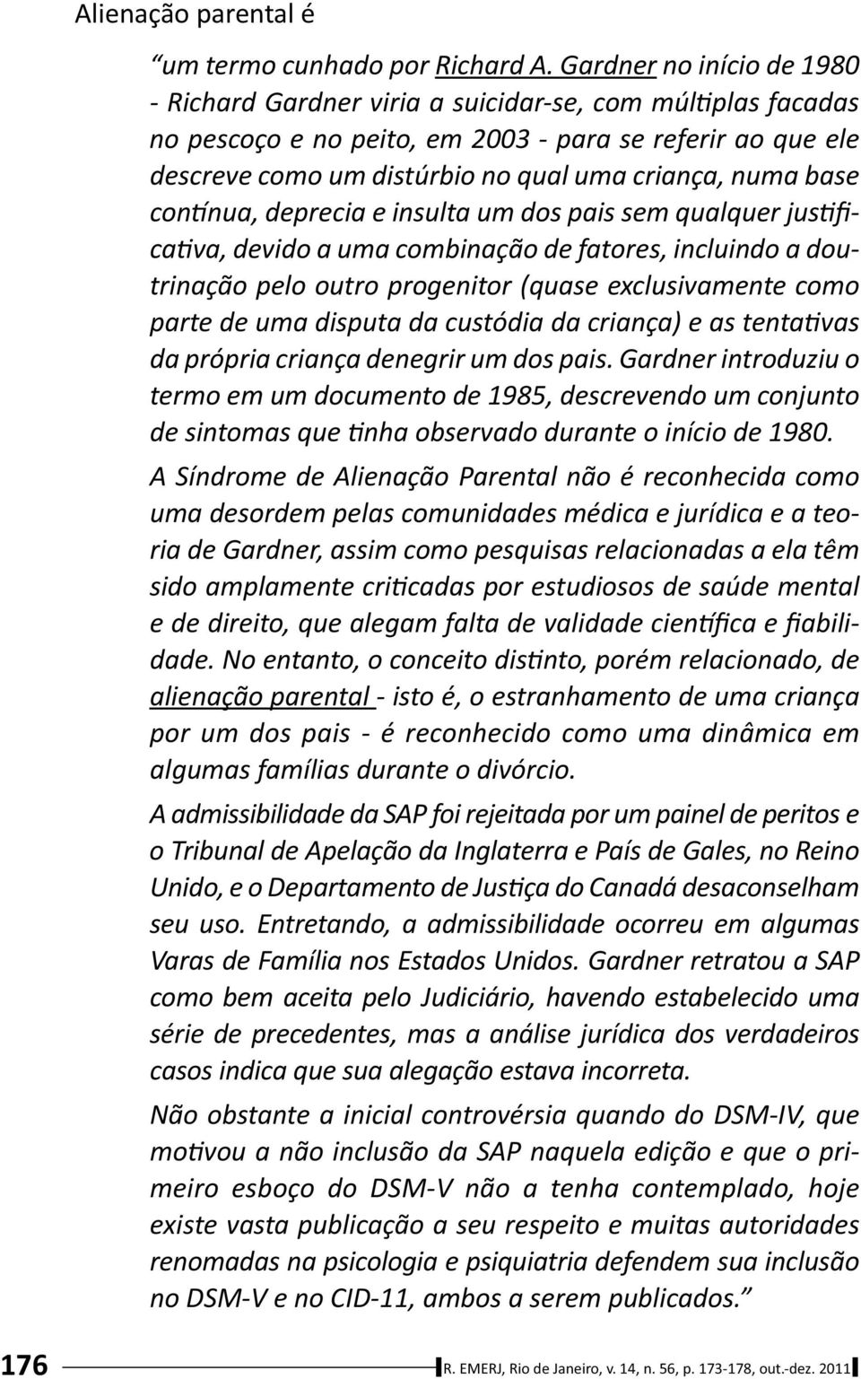 base con nua, deprecia e insulta um dos pais sem qualquer jus fica va, devido a uma combinação de fatores, incluindo a doutrinação pelo outro progenitor (quase exclusivamente como parte de uma