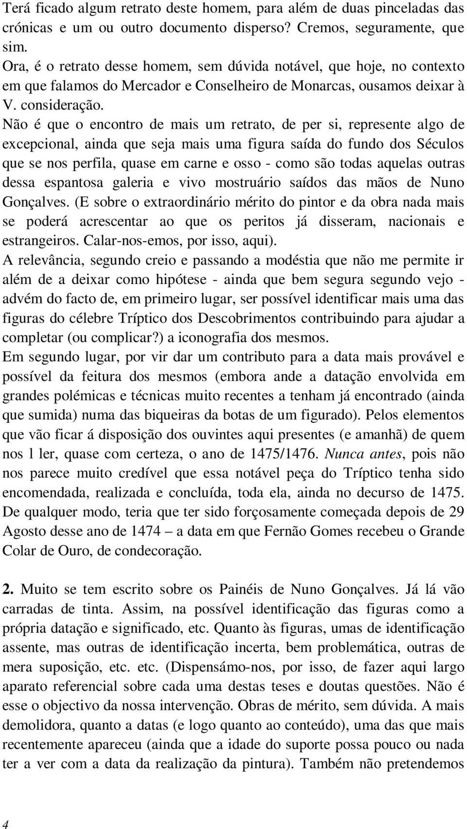 Não é que o encontro de mais um retrato, de per si, represente algo de excepcional, ainda que seja mais uma figura saída do fundo dos Séculos que se nos perfila, quase em carne e osso - como são