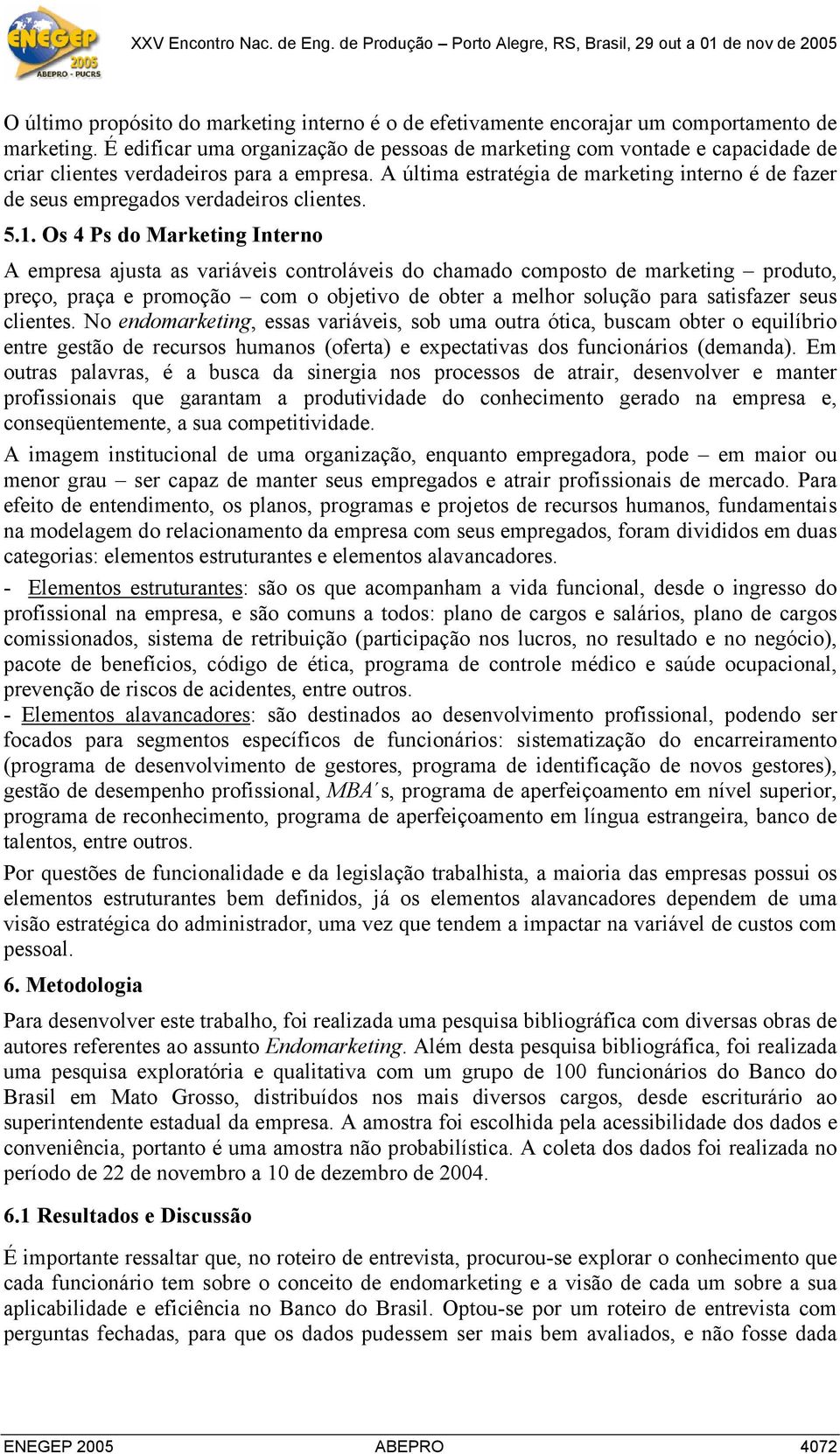 A última estratégia de marketing interno é de fazer de seus empregados verdadeiros clientes. 5.1.