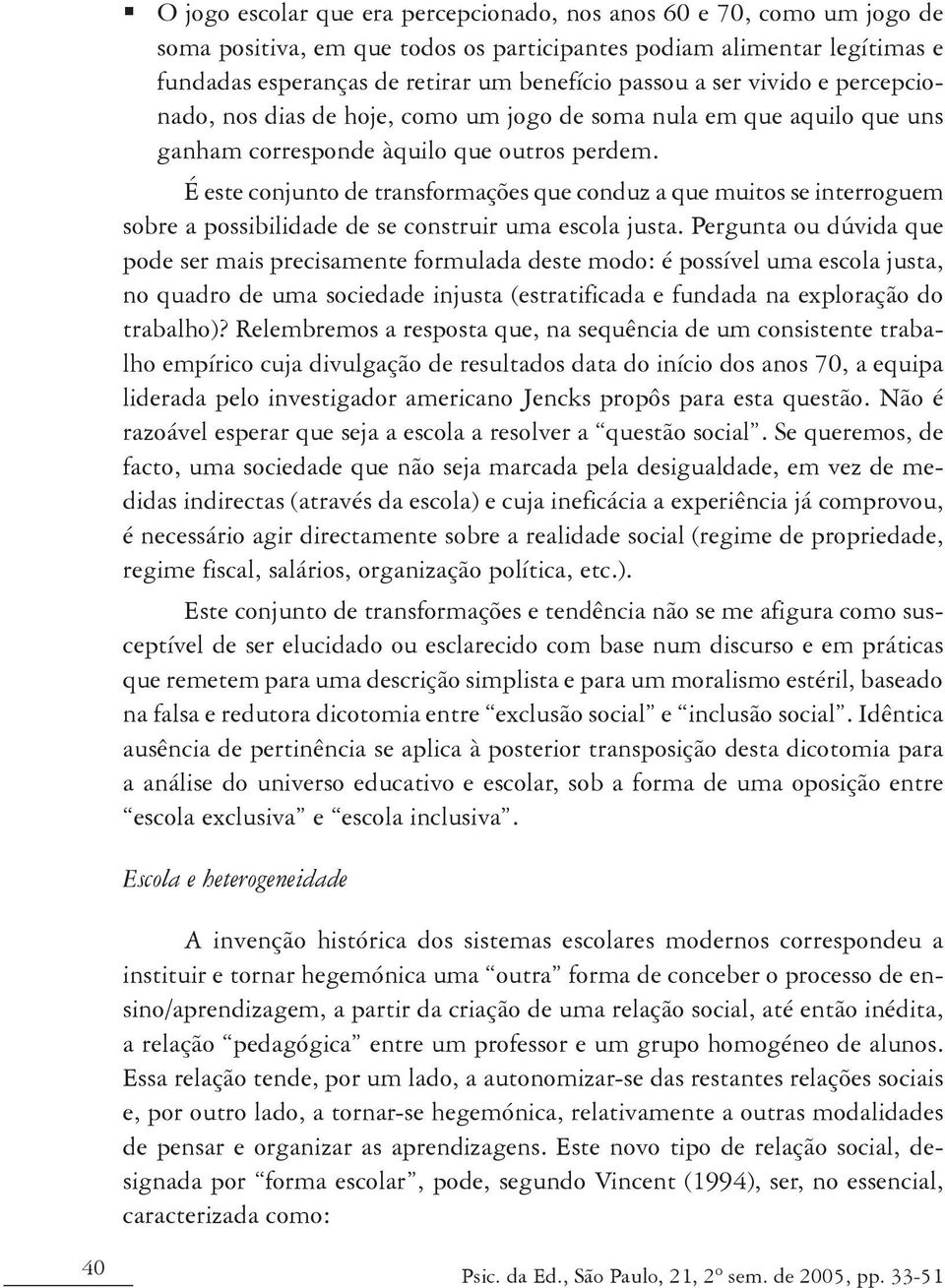 É este conjunto de transformações que conduz a que muitos se interroguem sobre a possibilidade de se construir uma escola justa.