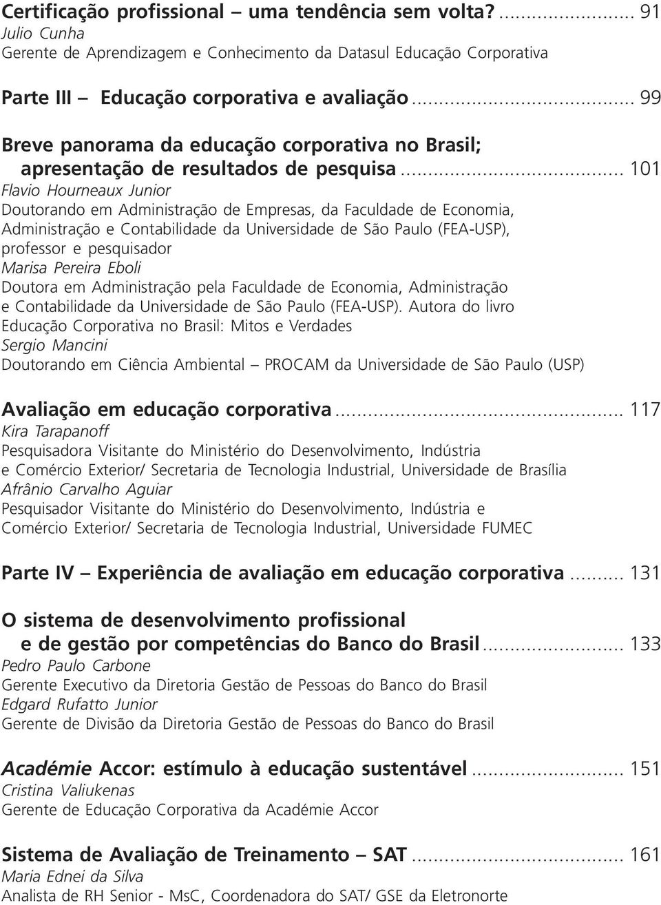 .. 101 Flavio Hourneaux Junior Doutorando em Administração de Empresas, da Faculdade de Economia, Administração e Contabilidade da Universidade de São Paulo (FEA-USP), professor e pesquisador Marisa