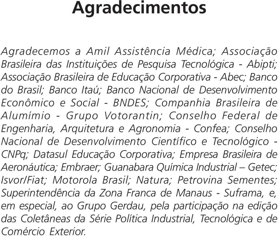 Conselho Nacional de Desenvolvimento Científico e Tecnológico - CNPq; Datasul Educação Corporativa; Empresa Brasileira de Aeronáutica; Embraer; Guanabara Química Industrial Getec; Isvor/Fiat;