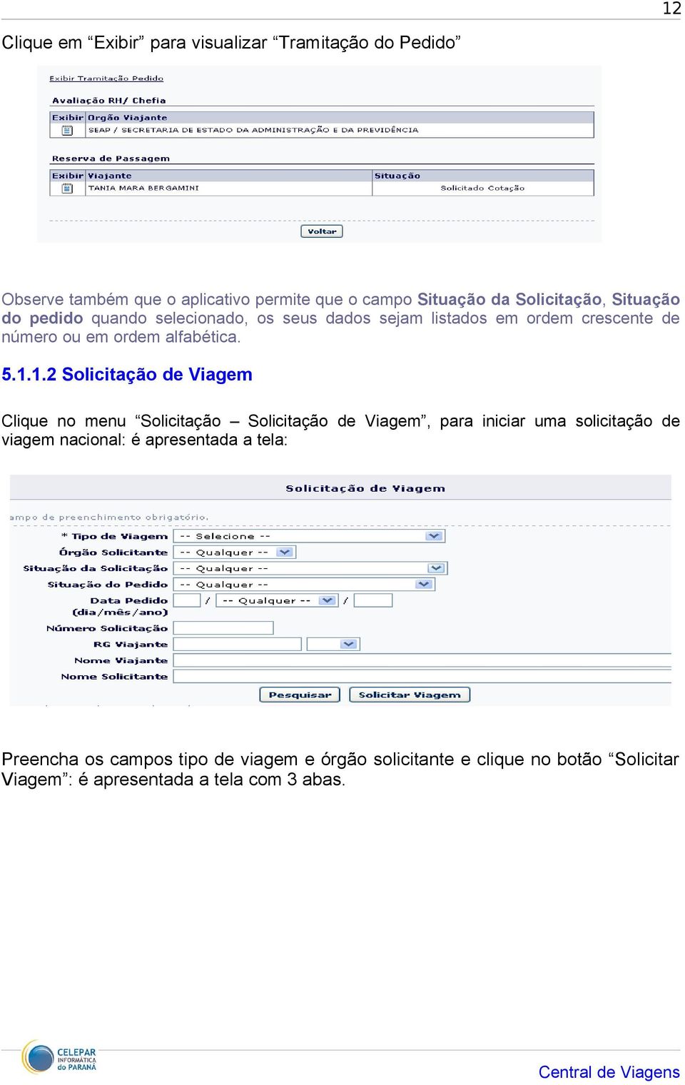 5.1.1.2 Solicitação de Viagem Clique no menu Solicitação Solicitação de Viagem, para iniciar uma solicitação de viagem nacional: é