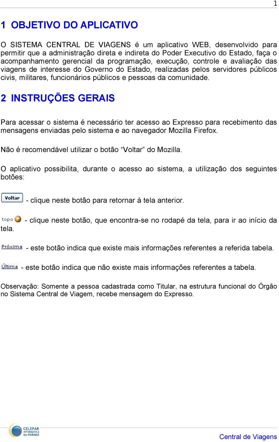 comunidade. 2 INSTRUÇÕES GERAIS Para acessar o sistema é necessário ter acesso ao Expresso para recebimento das mensagens enviadas pelo sistema e ao navegador Mozilla Firefox.