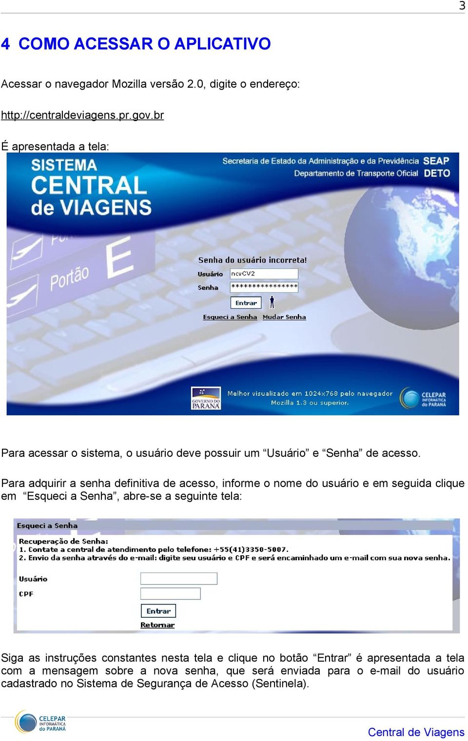 Para adquirir a senha definitiva de acesso, informe o nome do usuário e em seguida clique em Esqueci a Senha, abre-se a seguinte tela: Siga as