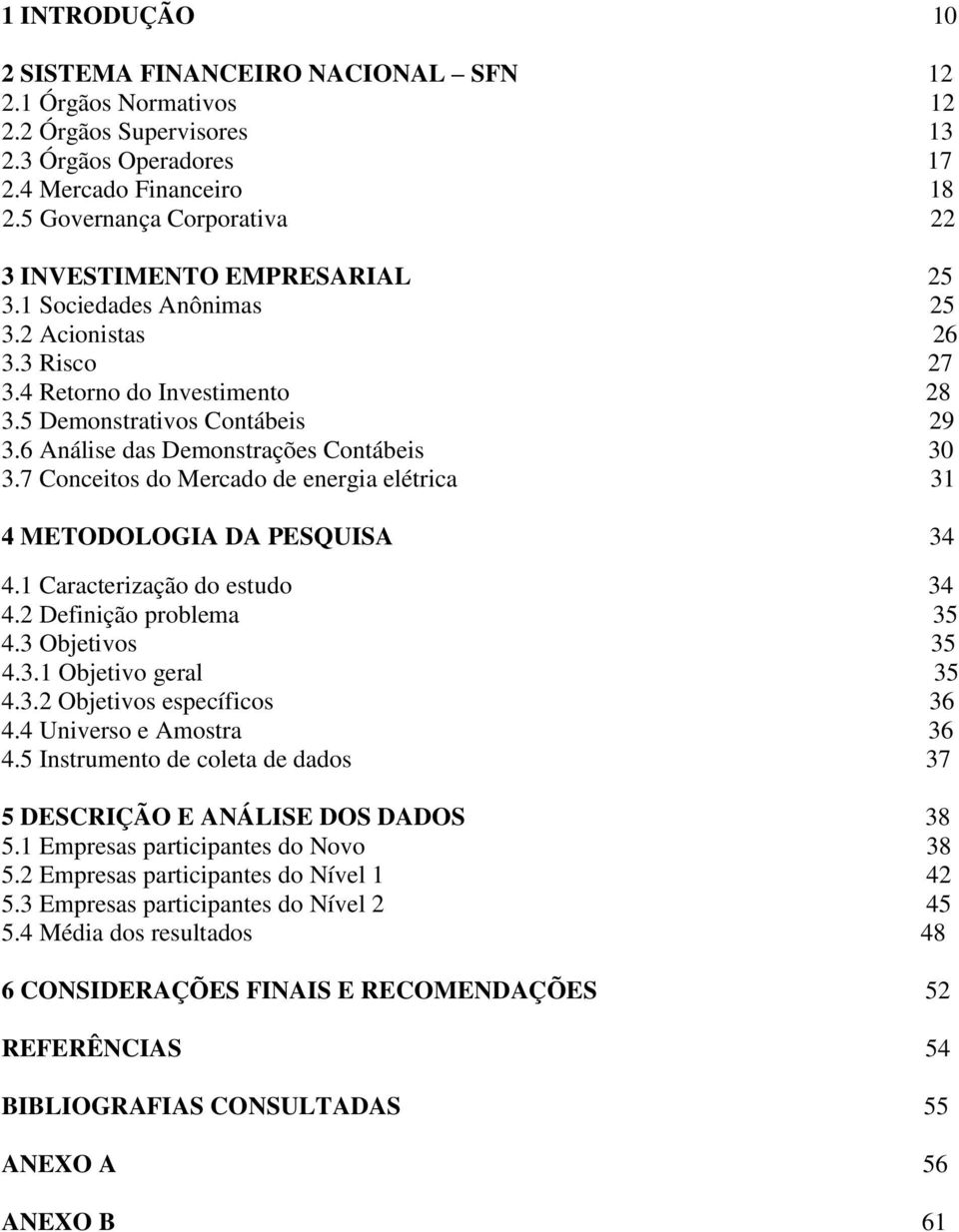 6 Análise das Demonstrações Contábeis 30 3.7 Conceitos do Mercado de energia elétrica 31 4 METODOLOGIA DA PESQUISA 34 4.1 Caracterização do estudo 34 4.2 Definição problema 35 4.3 Objetivos 35 4.3.1 Objetivo geral 35 4.