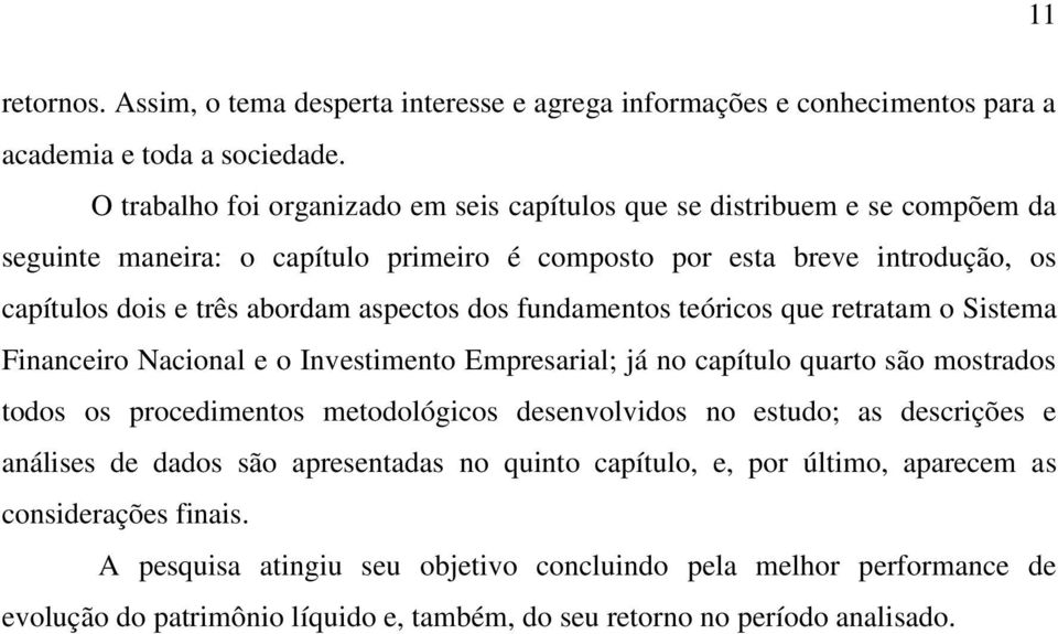 aspectos dos fundamentos teóricos que retratam o Sistema Financeiro Nacional e o Investimento Empresarial; já no capítulo quarto são mostrados todos os procedimentos metodológicos desenvolvidos