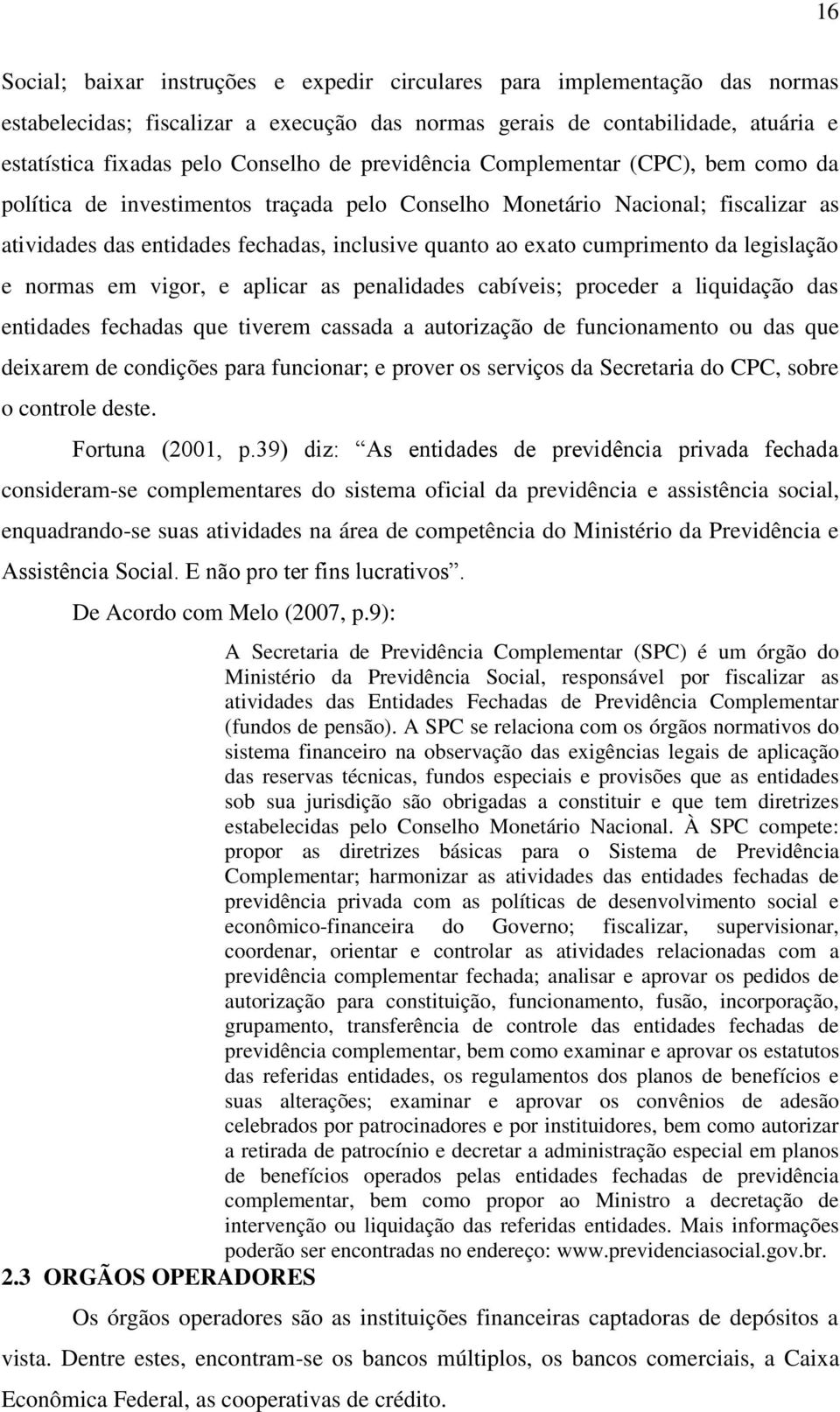 da legislação e normas em vigor, e aplicar as penalidades cabíveis; proceder a liquidação das entidades fechadas que tiverem cassada a autorização de funcionamento ou das que deixarem de condições