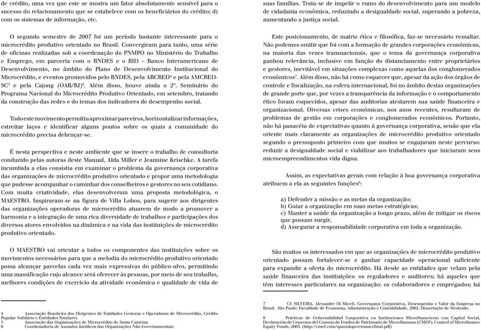 O segundo semestre de 2007 foi um período bastante interessante para o microcrédito produtivo orientado no Brasil.