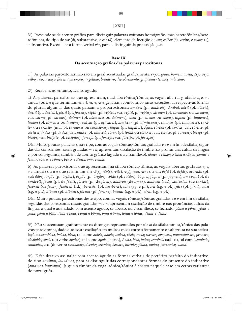 Base IX Da acentuação gráfica das palavras paroxítonas 1 o ) As palavras paroxítonas não são em geral acentuadas graficamente: enjoo, grave, homem, mesa, Tejo, vejo, velho, voo; avanço, floresta;