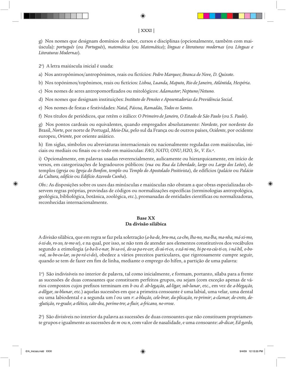 b) Nos topónimos/topônimos, reais ou fictícios: Lisboa, Luanda, Maputo, Rio de Janeiro, Atlântida, Hespéria. c) Nos nomes de seres antropomorfizados ou mitológicos: Adamastor; Neptuno/Netuno.