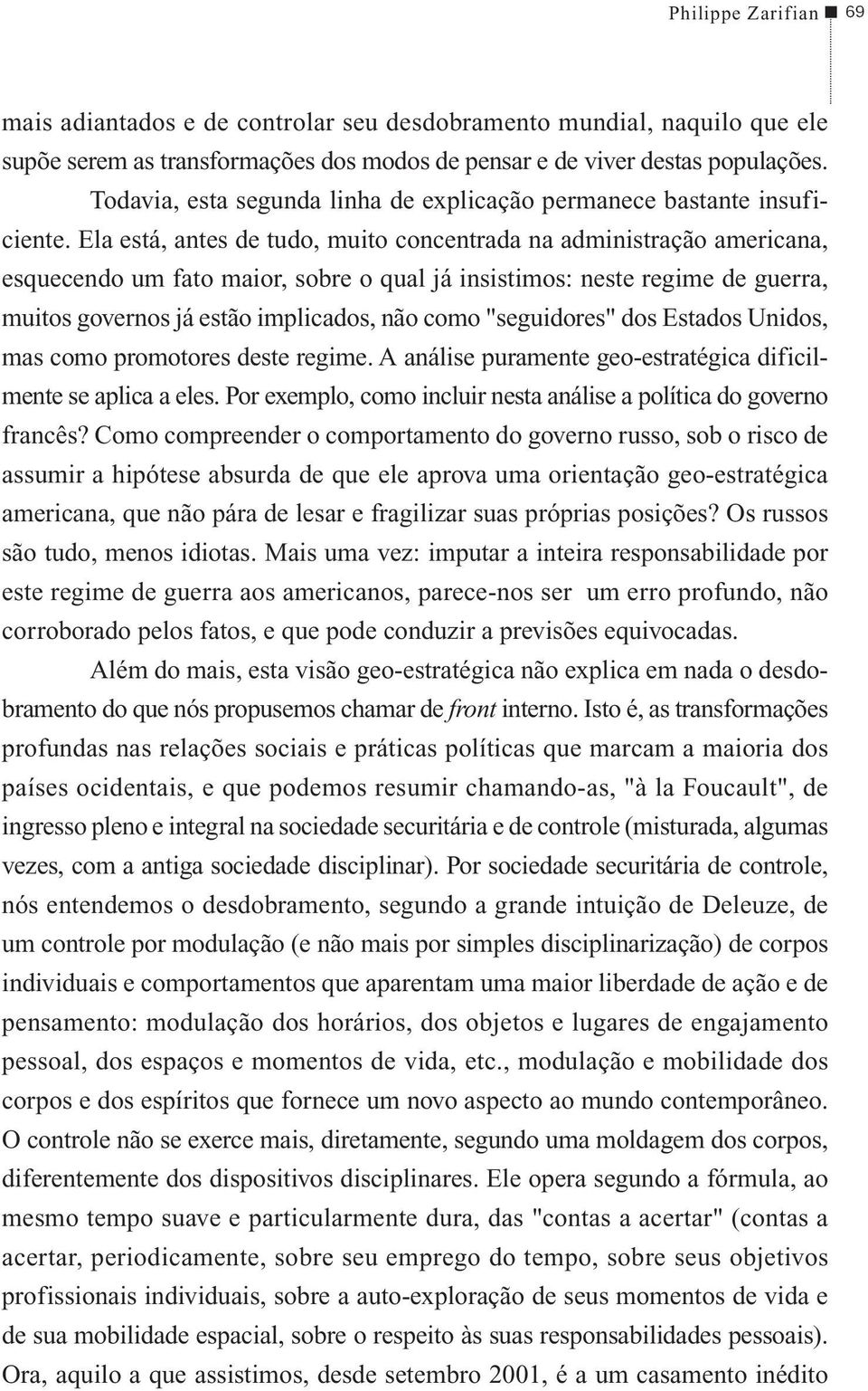 Ela está, antes de tudo, muito concentrada na administração americana, esquecendo um fato maior, sobre o qual já insistimos: neste regime de guerra, muitos governos já estão implicados, não como