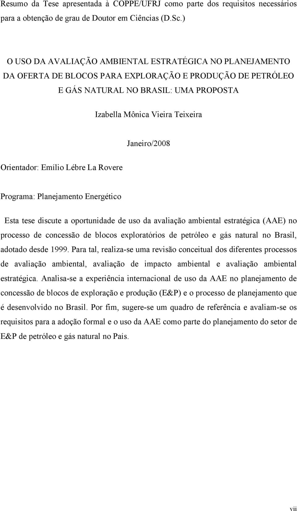 Janeiro/2008 Orientador: Emílio Lébre La Rovere Programa: Planejamento Energético Esta tese discute a oportunidade de uso da avaliação ambiental estratégica (AAE) no processo de concessão de blocos