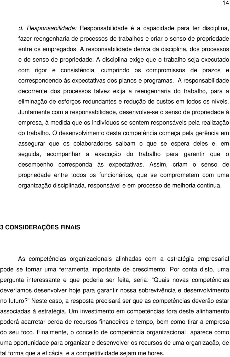 A disciplina exige que o trabalho seja executado com rigor e consistência, cumprindo os compromissos de prazos e correspondendo às expectativas dos planos e programas.