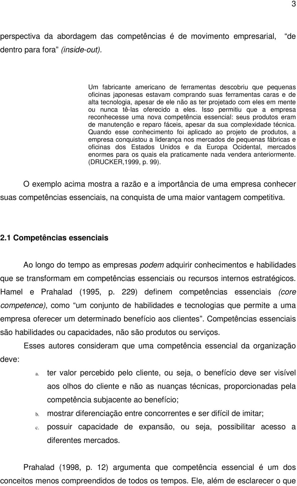 nunca tê-las oferecido a eles. Isso permitiu que a empresa reconhecesse uma nova competência essencial: seus produtos eram de manutenção e reparo fáceis, apesar da sua complexidade técnica.