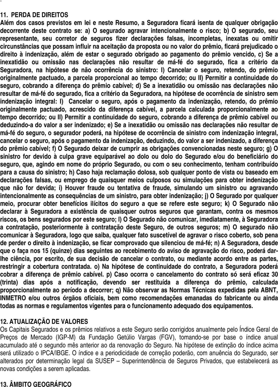 ficará prejudicado o direito à indenização, além de estar o segurado obrigado ao pagamento do prêmio vencido, c) Se a inexatidão ou omissão nas declarações não resultar de má-fé do segurado, fica a