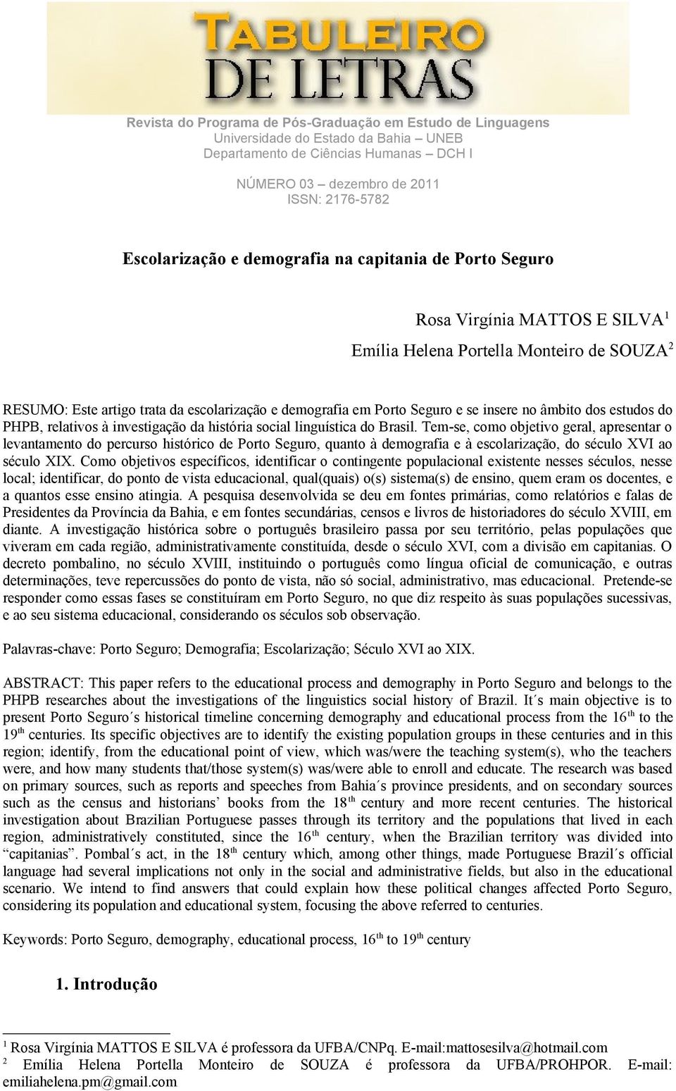 Tem-se, como objetivo geral, apresentar o levantamento do percurso histórico de Porto Seguro, quanto à demografia e à escolarização, do século XVI ao século XIX.