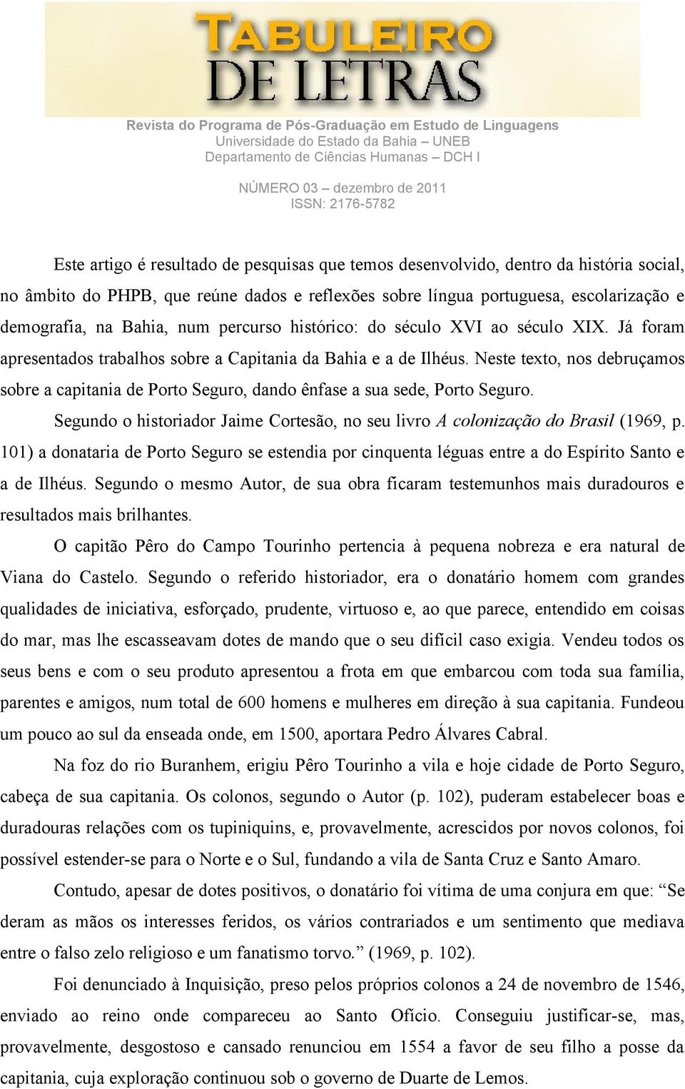 Neste texto, nos debruçamos sobre a capitania de Porto Seguro, dando ênfase a sua sede, Porto Seguro. Segundo o historiador Jaime Cortesão, no seu livro A colonização do Brasil (1969, p.