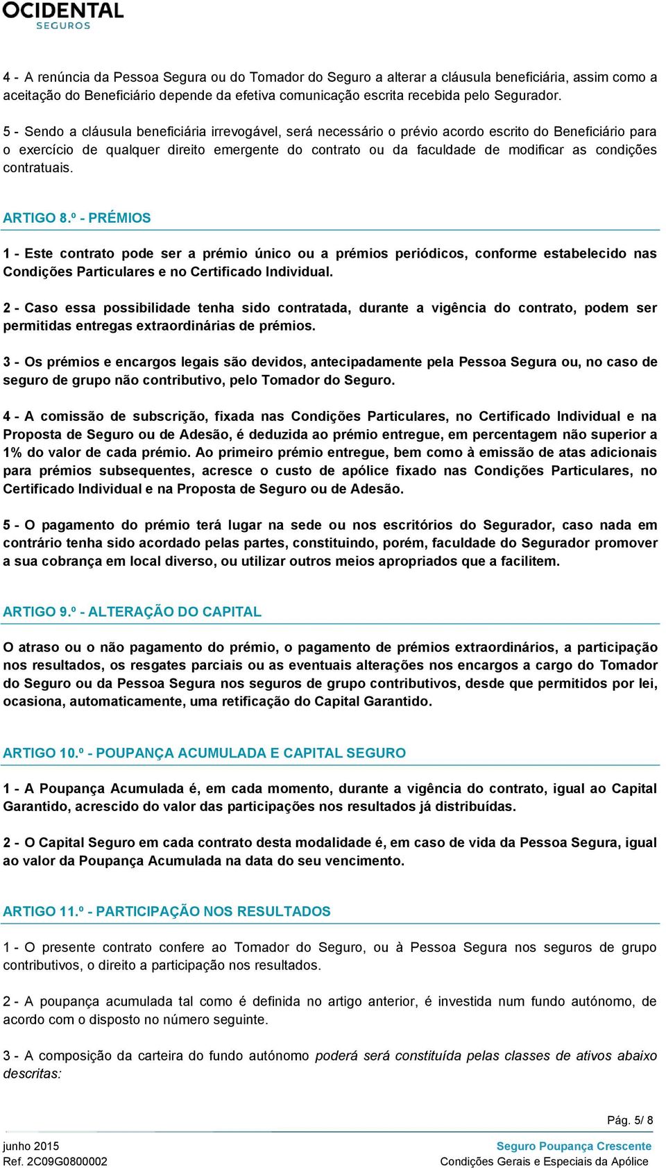 condições contratuais. ARTIGO 8.º - PRÉMIOS 1 - Este contrato pode ser a prémio único ou a prémios periódicos, conforme estabelecido nas Condições Particulares e no Certificado Individual.