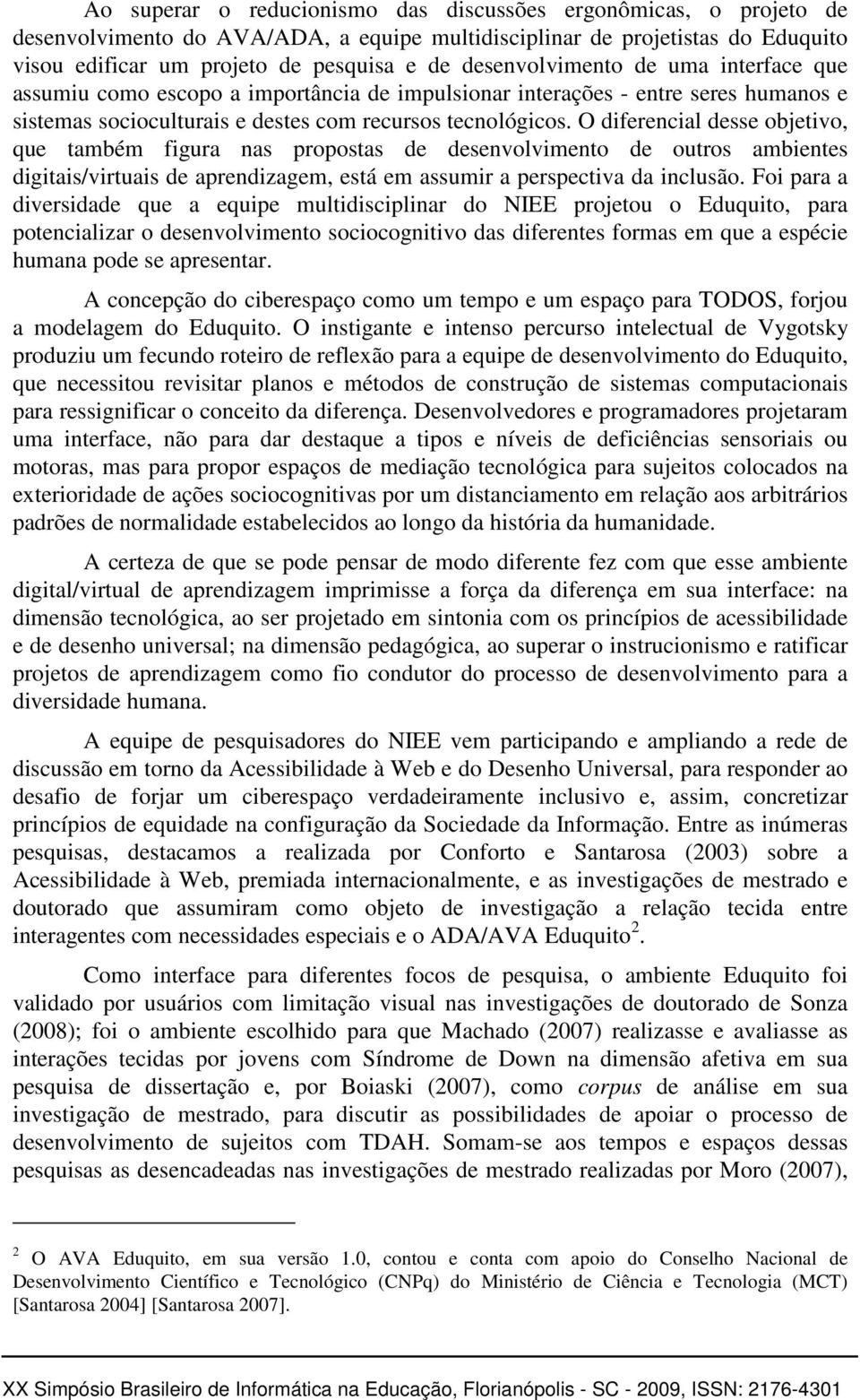 O diferencial desse objetivo, que também figura nas propostas de desenvolvimento de outros ambientes digitais/virtuais de aprendizagem, está em assumir a perspectiva da inclusão.