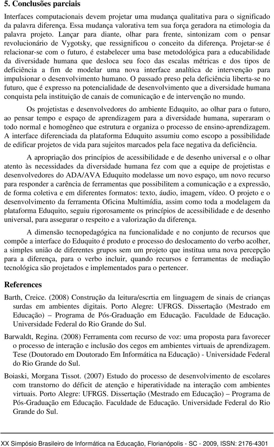 Lançar para diante, olhar para frente, sintonizam com o pensar revolucionário de Vygotsky, que ressignificou o conceito da diferença.