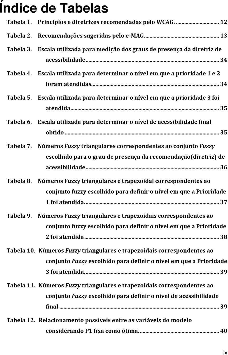 Escala utilizada para determinar o nível em que a prioridade 3 foi atendida... 35 Tabela 6. Escala utilizada para determinar o nível de acessibilidade final obtido... 35 Tabela 7.