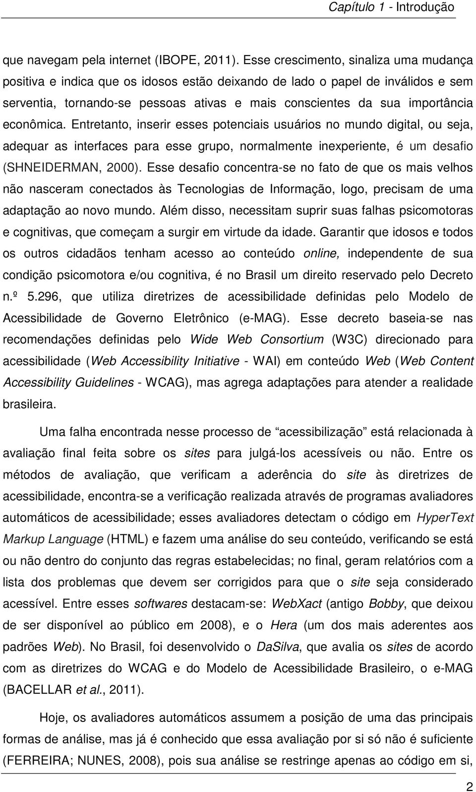 econômica. Entretanto, inserir esses potenciais usuários no mundo digital, ou seja, adequar as interfaces para esse grupo, normalmente inexperiente, é um desafio (SHNEIDERMAN, 2000).