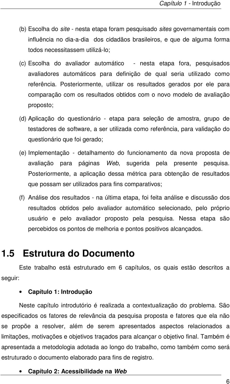 Posteriormente, utilizar os resultados gerados por ele para comparação com os resultados obtidos com o novo modelo de avaliação proposto; (d) Aplicação do questionário - etapa para seleção de