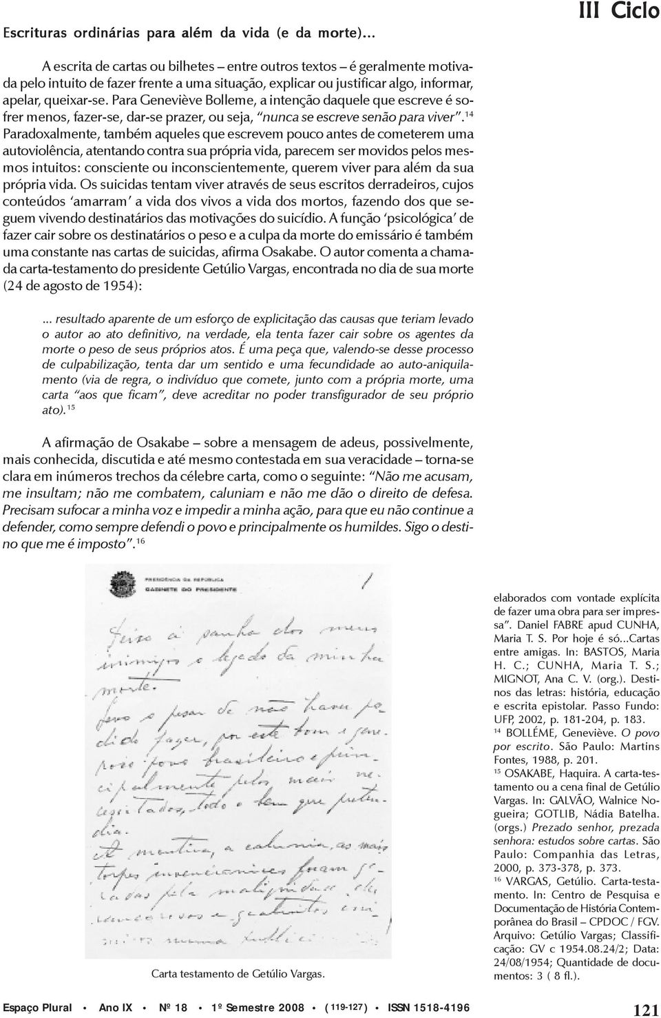 Para Geneviève Bolleme, a intenção daquele que escreve é sofrer menos, fazer-se, dar-se prazer, ou seja, nunca se escreve senão para viver.