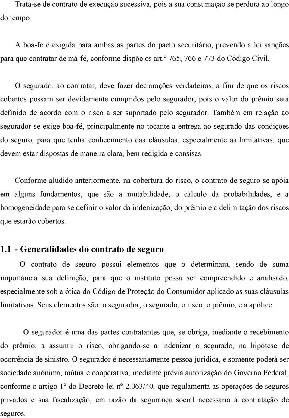 O segurado, ao contratar, deve fazer declarações verdadeiras, a fim de que os riscos cobertos possam ser devidamente cumpridos pelo segurador, pois o valor do prêmio será definido de acordo com o