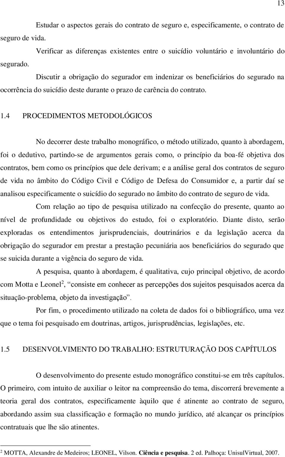 4 PROCEDIMENTOS METODOLÓGICOS No decorrer deste trabalho monográfico, o método utilizado, quanto à abordagem, foi o dedutivo, partindo-se de argumentos gerais como, o princípio da boa-fé objetiva dos