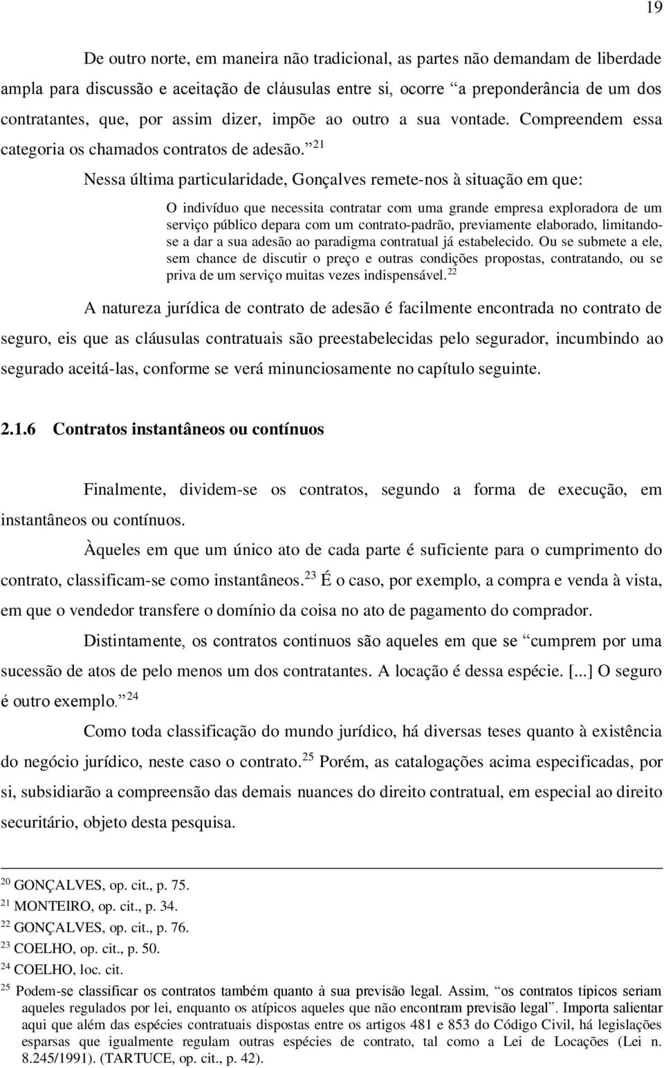 21 Nessa última particularidade, Gonçalves remete-nos à situação em que: O indivíduo que necessita contratar com uma grande empresa exploradora de um serviço público depara com um contrato-padrão,