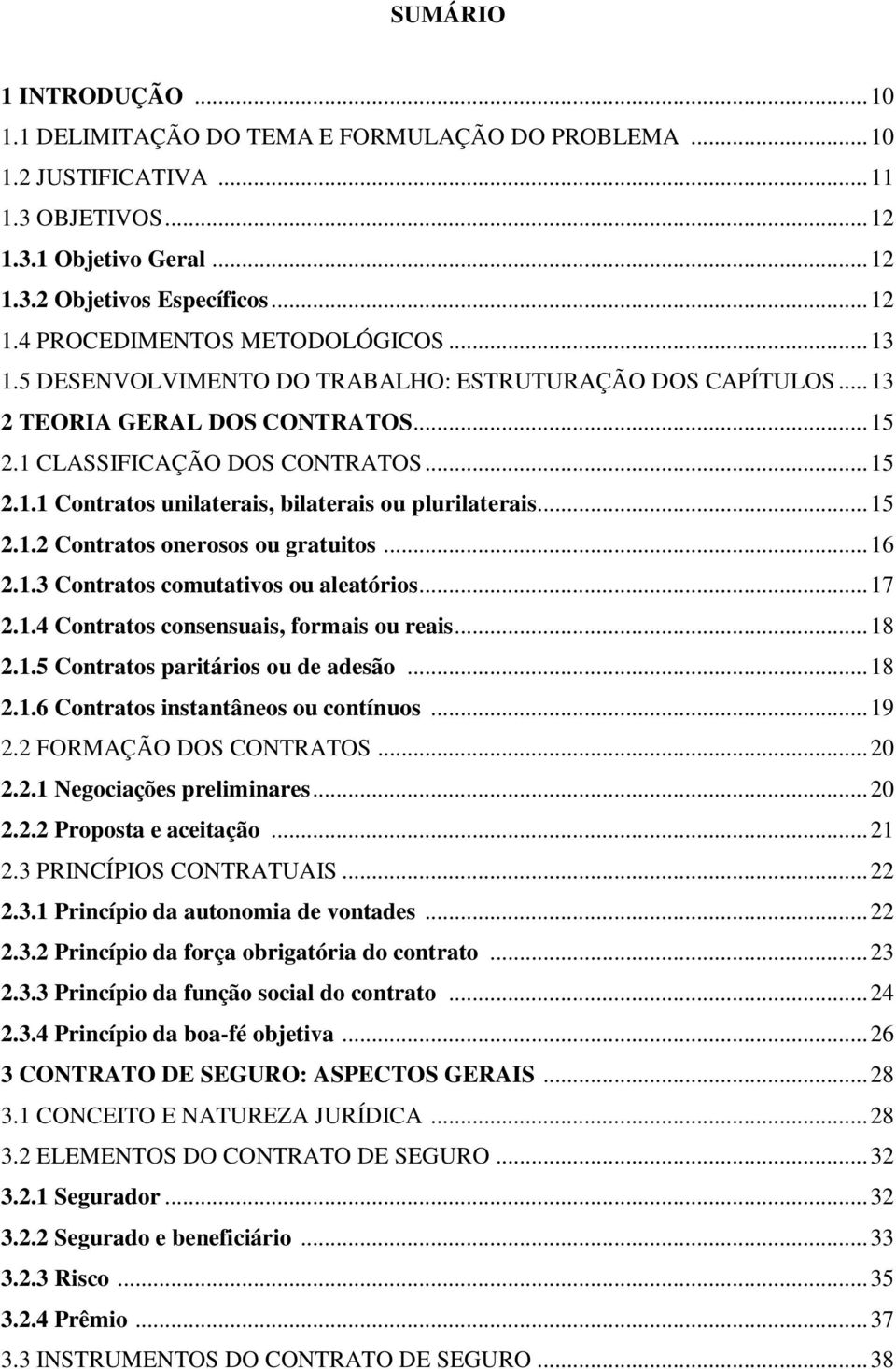 .. 15 2.1.2 Contratos onerosos ou gratuitos... 16 2.1.3 Contratos comutativos ou aleatórios... 17 2.1.4 Contratos consensuais, formais ou reais... 18 2.1.5 Contratos paritários ou de adesão... 18 2.1.6 Contratos instantâneos ou contínuos.