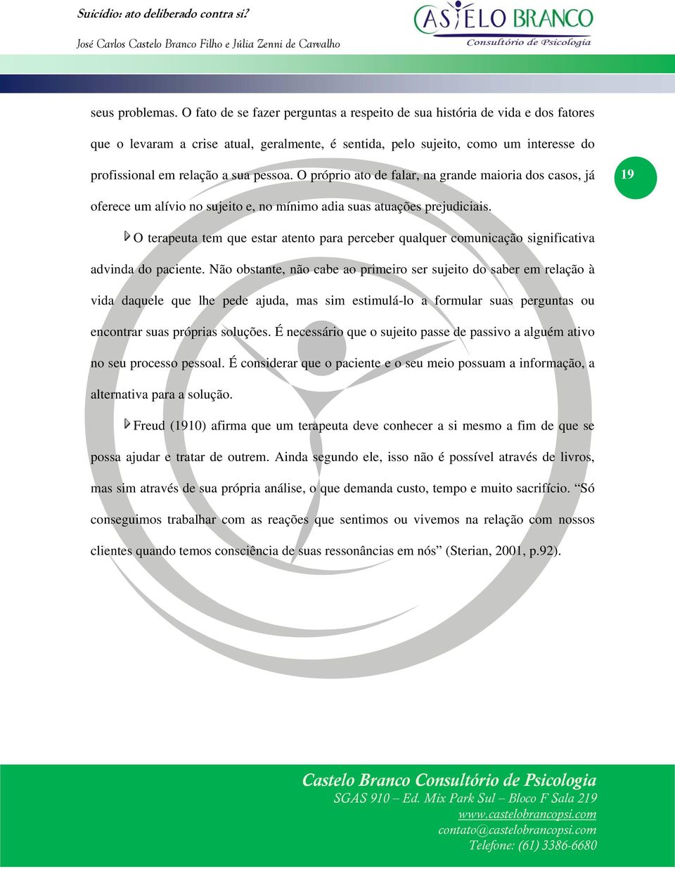 pessoa. O próprio ato de falar, na grande maioria dos casos, já 19 oferece um alívio no sujeito e, no mínimo adia suas atuações prejudiciais.