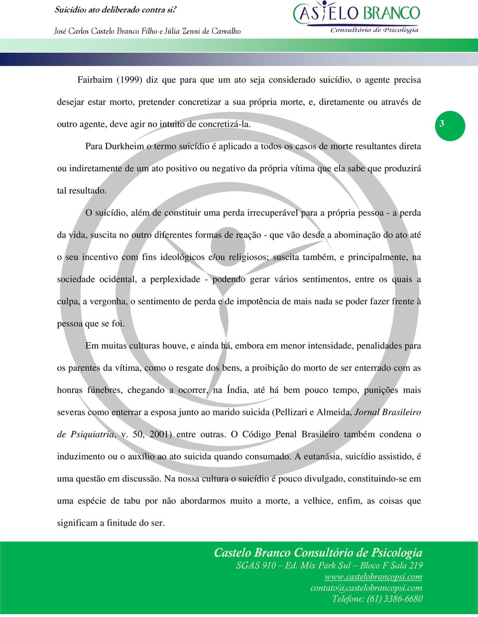 3 Para Durkheim o termo suicídio é aplicado a todos os casos de morte resultantes direta ou indiretamente de um ato positivo ou negativo da própria vítima que ela sabe que produzirá tal resultado.