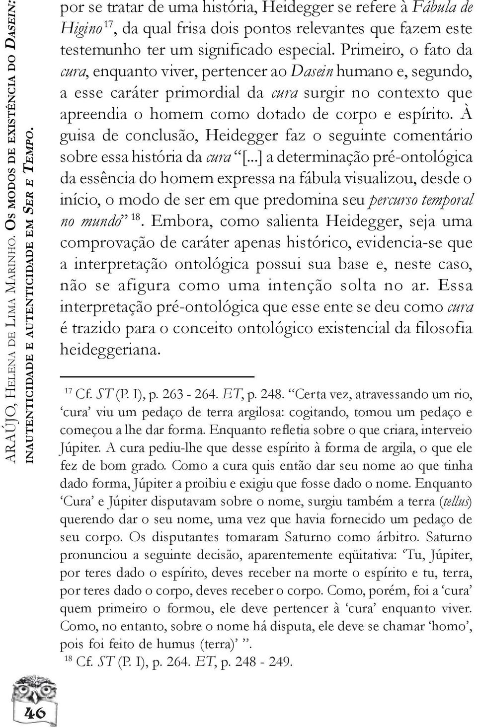 Primeiro, o fato da cura, enquanto viver, pertencer ao Dasein humano e, segundo, a esse caráter primordial da cura surgir no contexto que apreendia o homem como dotado de corpo e espírito.