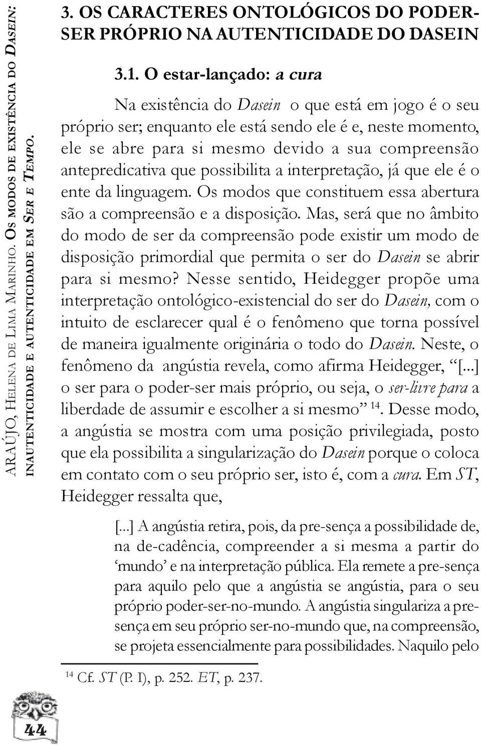 antepredicativa que possibilita a interpretação, já que ele é o ente da linguagem. Os modos que constituem essa abertura são a compreensão e a disposição.